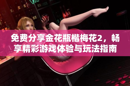 免费分享金花瓶楷梅花2，畅享精彩游戏体验与玩法指南