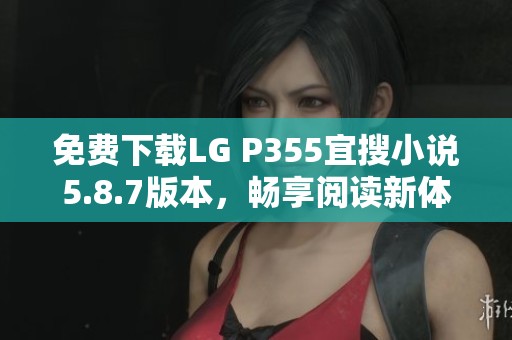 免费下载LG P355宜搜小说5.8.7版本，畅享阅读新体验