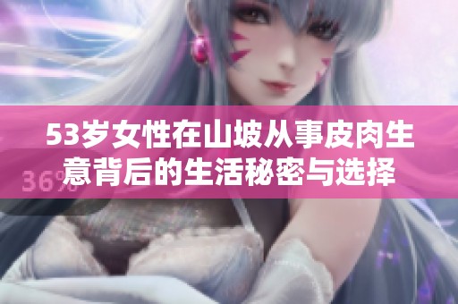53岁女性在山坡从事皮肉生意背后的生活秘密与选择