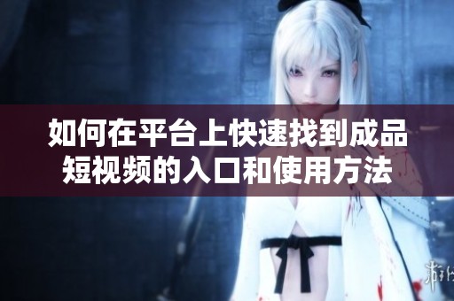 如何在平台上快速找到成品短视频的入口和使用方法
