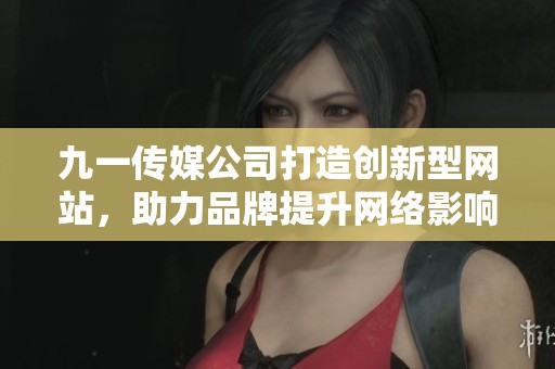 九一传媒公司打造创新型网站，助力品牌提升网络影响力