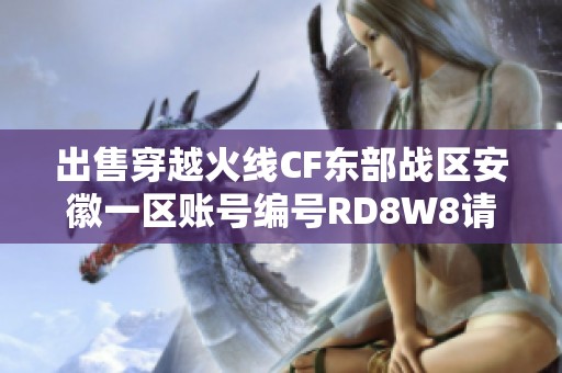 出售穿越火线CF东部战区安徽一区账号编号RD8W8请联系我