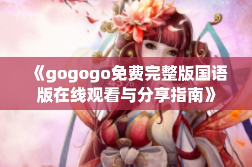 《gogogo免费完整版国语版在线观看与分享指南》