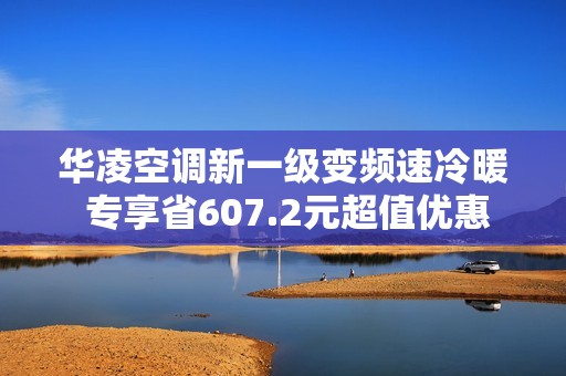 华凌空调新一级变频速冷暖 专享省607.2元超值优惠