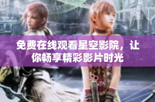 免费在线观看星空影院，让你畅享精彩影片时光