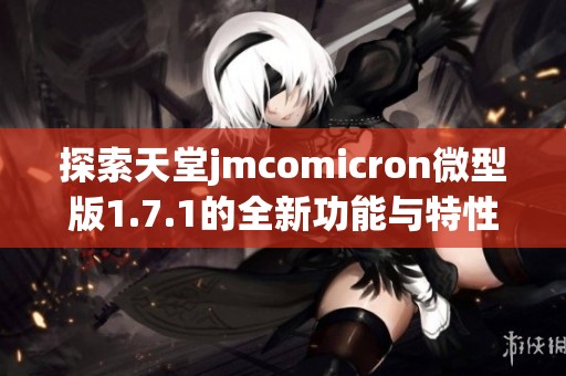 探索天堂jmcomicron微型版1.7.1的全新功能与特性分析