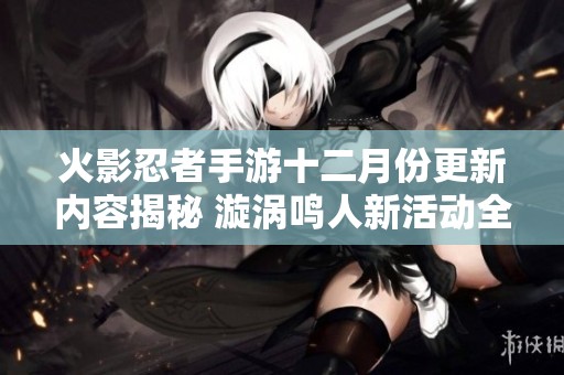火影忍者手游十二月份更新内容揭秘 漩涡鸣人新活动全面解析