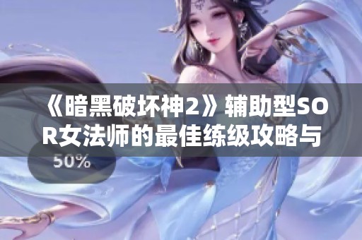 《暗黑破坏神2》辅助型SOR女法师的最佳练级攻略与技巧解析
