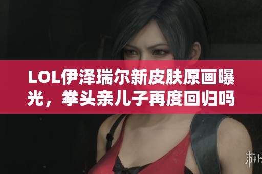 LOL伊泽瑞尔新皮肤原画曝光，拳头亲儿子再度回归吗？