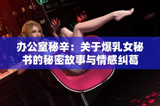 办公室秘辛：关于爆乳女秘书的秘密故事与情感纠葛