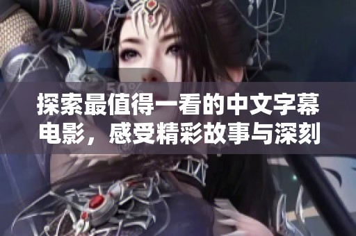 探索最值得一看的中文字幕电影，感受精彩故事与深刻情感