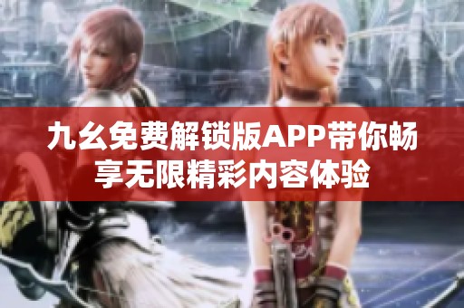 九幺免费解锁版APP带你畅享无限精彩内容体验