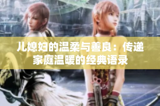 儿媳妇的温柔与善良：传递家庭温暖的经典语录
