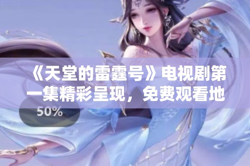 《天堂的雷霆号》电视剧第一集精彩呈现，免费观看地址分享