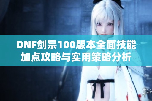 DNF剑宗100版本全面技能加点攻略与实用策略分析