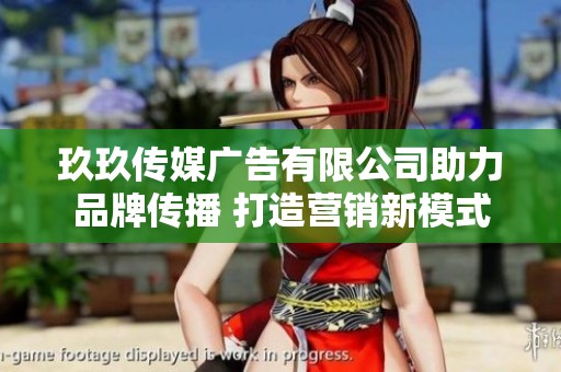 玖玖传媒广告有限公司助力品牌传播 打造营销新模式