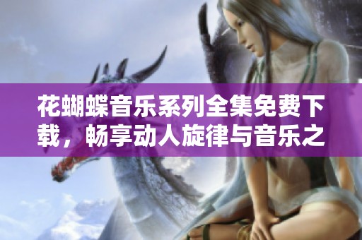 花蝴蝶音乐系列全集免费下载，畅享动人旋律与音乐之美