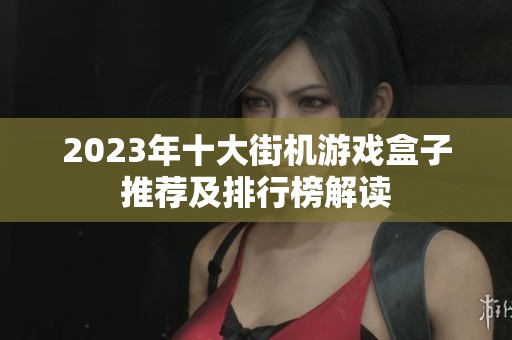 2023年十大街机游戏盒子推荐及排行榜解读