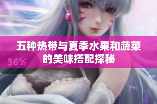 五种热带与夏季水果和蔬菜的美味搭配探秘