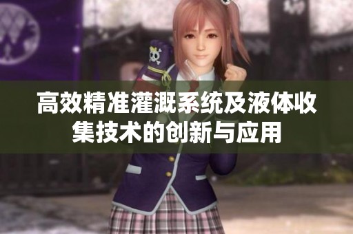 高效精准灌溉系统及液体收集技术的创新与应用
