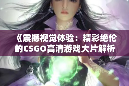 《震撼视觉体验：精彩绝伦的CSGO高清游戏大片解析》