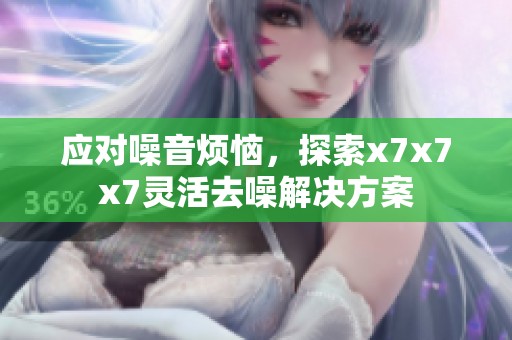 应对噪音烦恼，探索x7x7x7灵活去噪解决方案