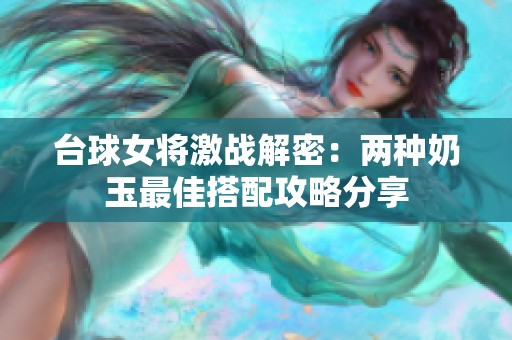 台球女将激战解密：两种奶玉最佳搭配攻略分享