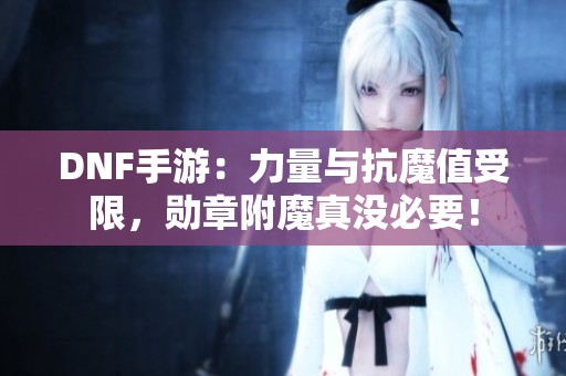 DNF手游：力量与抗魔值受限，勋章附魔真没必要！