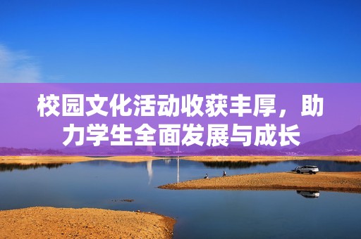 校园文化活动收获丰厚，助力学生全面发展与成长