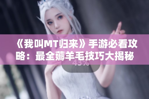 《我叫MT归来》手游必看攻略：最全薅羊毛技巧大揭秘