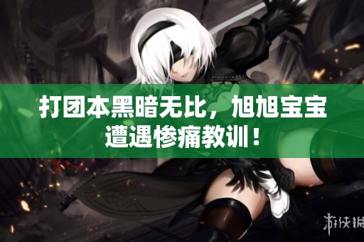 打团本黑暗无比，旭旭宝宝遭遇惨痛教训！