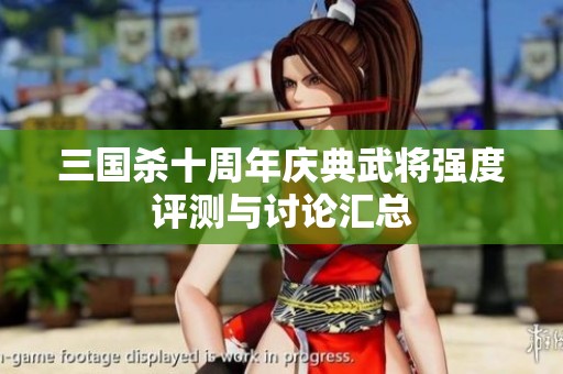 三国杀十周年庆典武将强度评测与讨论汇总