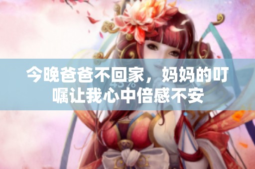 今晚爸爸不回家，妈妈的叮嘱让我心中倍感不安