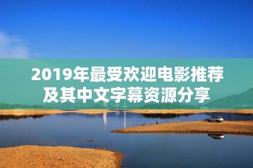 2019年最受欢迎电影推荐及其中文字幕资源分享