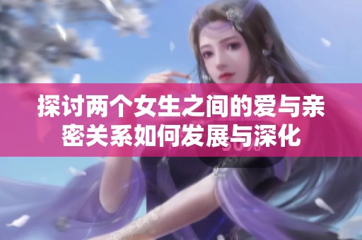 探讨两个女生之间的爱与亲密关系如何发展与深化
