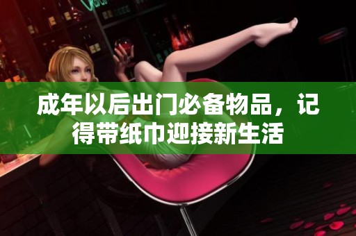 成年以后出门必备物品，记得带纸巾迎接新生活