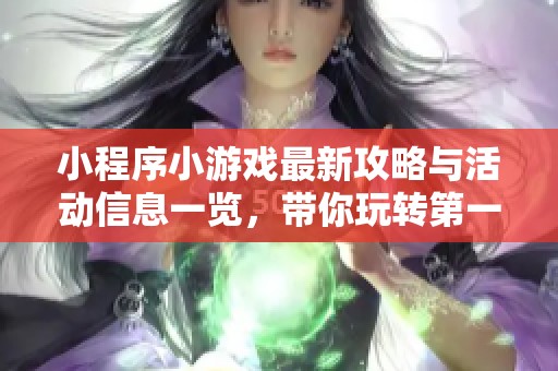 小程序小游戏最新攻略与活动信息一览，带你玩转第一手游网