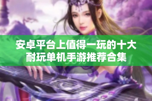 安卓平台上值得一玩的十大耐玩单机手游推荐合集