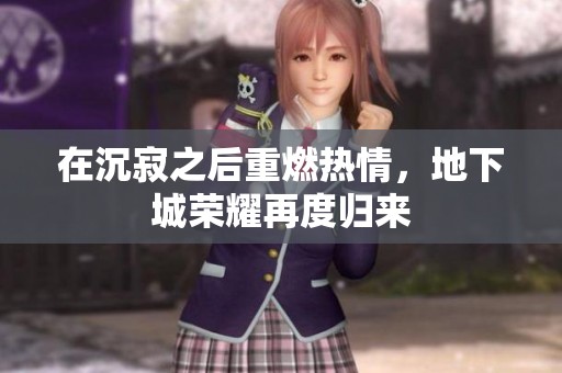 在沉寂之后重燃热情，地下城荣耀再度归来