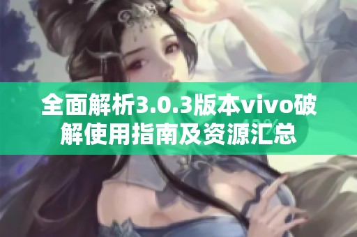 全面解析3.0.3版本vivo破解使用指南及资源汇总