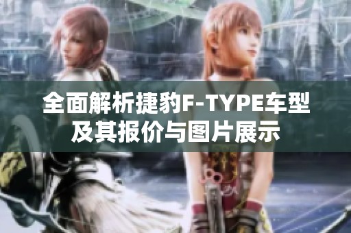 全面解析捷豹F-TYPE车型及其报价与图片展示