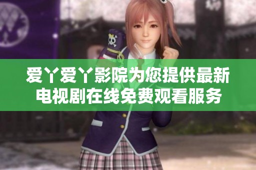 爱丫爱丫影院为您提供最新电视剧在线免费观看服务