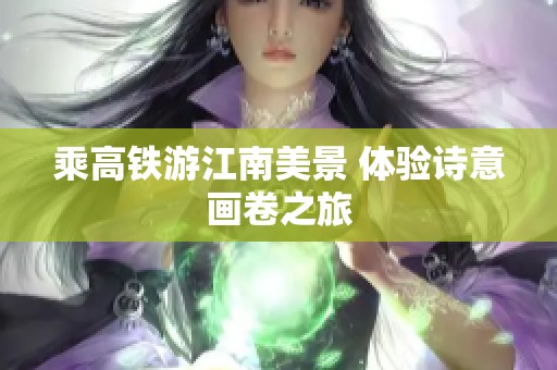 乘高铁游江南美景 体验诗意画卷之旅
