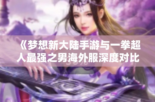 《梦想新大陆手游与一拳超人最强之男海外服深度对比分析》