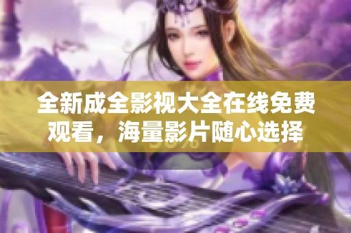 全新成全影视大全在线免费观看，海量影片随心选择
