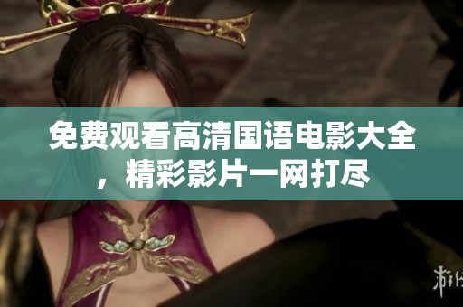 免费观看高清国语电影大全，精彩影片一网打尽