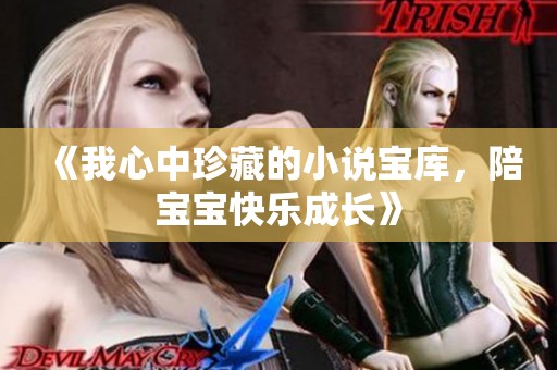 《我心中珍藏的小说宝库，陪宝宝快乐成长》