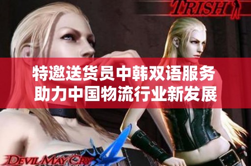 特邀送货员中韩双语服务 助力中国物流行业新发展