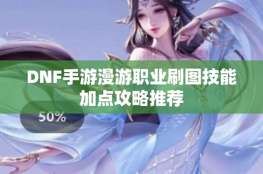DNF手游漫游职业刷图技能加点攻略推荐