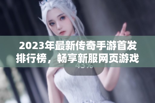 2023年最新传奇手游首发排行榜，畅享新服网页游戏乐趣